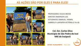 AS AÇÕES SÃO POR ELES E PARA ELES!
Col. Est. Carlos Silva
Município de São Pedro do Ivaí
NRE de Ivaiporã
PROFESSORAS: CELIA E BRUNA
DIRETOR: ANDERSON LUIZ
ESTUDANTES: EMANUEL, YASMIN,
GABRIELLY e JHENIFER VICTÓRIA (2.ºA e B)
 