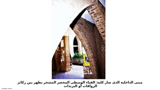 Sensitivity: Internal
:
‫ركائز‬ ‫بين‬ ‫يظهر‬ ‫المشجر‬ ‫المخضر‬ ‫الوسطى‬ ‫الفناء‬ ‫كلية‬ ‫صار‬ ‫الذى‬ ‫الداخلية‬ ‫مبنى‬
‫البرندات‬ ‫أو‬ ‫الرواقات‬
.‫د‬ ‫تصوير‬
‫خليفة‬ ‫هاشم‬
 