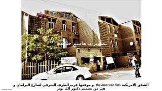 Sensitivity: Internal
‫األمريكية‬ ‫الشقق‬
the American flats
‫و‬ ‫البرلمان‬ ‫لشارع‬ ‫الشرقي‬ ‫الطرف‬ ‫قرب‬ ‫موقعها‬ ‫و‬
‫بوتر‬ ‫ألك‬ ‫دكتور‬ ‫تصميم‬ ‫من‬ ‫هي‬
.
‫خليفة‬ ‫هاشم‬ ‫د‬ ‫تصوير‬
 