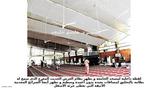 Sensitivity: Internal
‫له‬ ‫سمح‬ ‫الذى‬ ‫المعرج‬ ‫الحديث‬ ‫العرش‬ ‫نظام‬ ‫يظهر‬ ‫و‬ ‫الجامعة‬ ‫لمسجد‬ ‫داخلية‬ ‫لقطة‬
‫المعدنية‬ ‫الشرائح‬ ً‫أيضا‬ ‫تظهر‬ ‫و‬ ‫وسطية‬ ‫أعمدة‬ ‫بدون‬ ‫بعيدة‬ ‫لمسافات‬ 6
‫ق‬‫بالتحلي‬ ‫نظامه‬
‫األسفل‬ ‫جزئه‬ ‫تغطى‬ ‫التي‬ ‫األنيقة‬
.
‫ة‬6
‫ف‬6
‫ي‬6
‫ل‬6
‫خ‬ 6
‫م‬6
‫ش‬6
‫ا‬6
‫ه‬ 6
‫د‬ 6
‫ر‬6
‫ي‬6
‫و‬6
‫ص‬6
‫ت‬
 