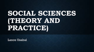 SOCIAL SCIENCES
(THEORY AND
PRACTICE)
Lance Usabal
 