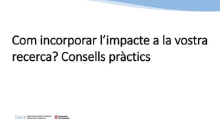 Com incorporar l’impacte a la vostra
recerca? Consells pràctics
 