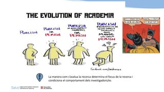 La manera com s’avalua la recerca determina el focus de la recerca i
condiciona el comportament dels investigadors/es
 