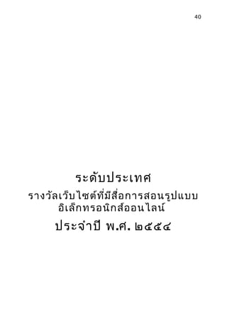 40




           ระดับ ประเทศ
รางวัล เว็บ ไซต์ท ี่ม ส ื่อ การสอนรูป แบบ
                      ี
       อิเ ล็ก ทรอนิก ส์อ อนไลน์
      ประจำา ปี พ.ศ. ๒๕๕๔
 