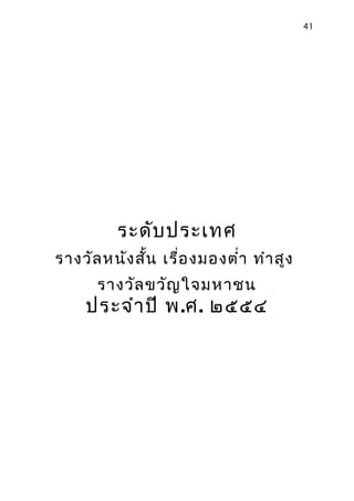 41




          ระดับ ประเทศ
รางวัล หนัง สั้น เรื่อ งมองตำ่า ทำา สูง
      รางวัล ขวัญ ใจมหาชน
     ประจำา ปี พ.ศ. ๒๕๕๔
 
