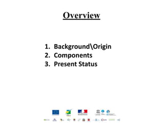 1. BackgroundOrigin
2. Components
3. Present Status
Overview
 