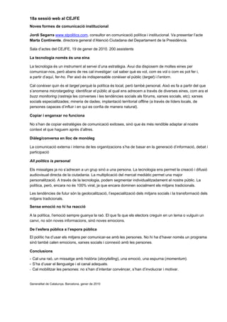 18a sessió web al CEJFE
Noves formes de comunicació institucional

Jordi Segarra www.stpolitics.com, consultor en comunicació política i institucional. Va presentar l’acte
Marta Continente, directora general d’Atenció Ciutadana del Departament de la Presidència.

Sala d’actes del CEJFE, 19 de gener de 2010. 200 assistents

La tecnologia només és una eina

La tecnologia és un instrument al servei d’una estratègia. Avui dia disposem de moltes eines per
comunicar-nos, però abans de res cal investigar: cal saber què es vol, com es vol o com es pot fer i,
a partir d’aquí, fer-ho. Per això és indispensable conèixer el públic (target) i l’entorn.

Cal conèixer quin és el target perquè la política és local, però també personal. Això es fa a partir del que
s’anomena microtargeting: identificar el públic al qual ens adrecem a través de diverses eines, com ara el
buzz monitoring (rastreja les converses i les tendències socials als fòrums, xarxes socials, etc); xarxes
socials especialitzades; mineria de dades; implantació territorial offline (a través de líders locals, de
persones capaces d’influir i en qui es confia de manera natural).

Copiar i enganxar no funciona

No s’han de copiar estratègies de comunicació exitoses, sinó que és més rendible adaptar al nostre
context el que haguem après d’altres.

Diàleg/conversa en lloc de monòleg

La comunicació externa i interna de les organitzacions s’ha de basar en la generació d’informació, debat i
participació

All politics is personal

Els missatges ja no s’adrecen a un grup sinó a una persona. La tecnologia ens permet la creació i difusió
audiovisual directa de la ciutadania. La multiplicació del mercat mediàtic permet una major
personalització. A través de la tecnologia, podem segmentar individualitzadament el nostre públic. La
política, però, encara no és 100% viral, ja que encara dominen socialment els mitjans tradicionals.

Les tendències de futur són la geolocalització, l’especialització dels mitjans socials i la transformació dels
mitjans tradicionals.

Sense emoció no hi ha reacció

A la política, l’emoció sempre guanya la raó. El que fa que els electors creguin en un tema o vulguin un
canvi, no són noves informacions, sinó noves emocions.

De l’esfera pública a l’espora pública

El polític ha d’usar els mitjans per comunicar-se amb les persones. No hi ha d’haver només un programa
sinó també calen emocions, xarxes socials i connexió amb les persones.

Conclusions
- Cal una raó, un missatge amb història (storytelling), una emoció, una espurna (momentum).
- S’ha d’usar el llenguatge i el canal adequats.
- Cal mobilitzar les persones: no s’han d’intentar convèncer, s’han d’involucrar i motivar.



Generalitat de Catalunya. Barcelona, gener de 2010
 
