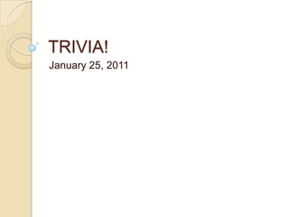 TRIVIA! January 25, 2011 