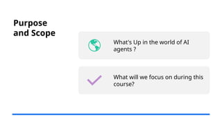 Purpose
and Scope
What's Up in the world of AI
agents ?
What will we focus on during this
course?
 