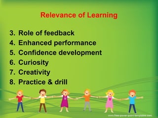 Relevance of Learning
3. Role of feedback
4. Enhanced performance
5. Confidence development
6. Curiosity
7. Creativity
8. Practice & drill
 