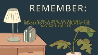 REMEMBER:
A WELL- STRUCTURED TEXT ENABLES THE
READER TO FOLLOW THE ARGUMENT AND
NAVIGATE THE TEXT
 