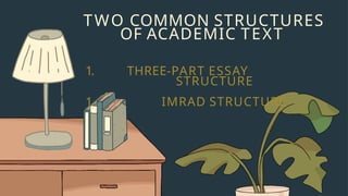 THREE-PART ESSAY
STRUCTURE
IMRAD STRUCTURE
TWO COMMON STRUCTURES
OF ACADEMIC TEXT
1.
1.
 