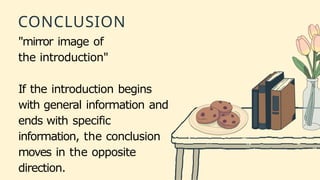 CONCLUSION
"mirror image of
the introduction"
If the introduction begins
with general information and
ends with specific
information, the conclusion
moves in the opposite
direction.
 