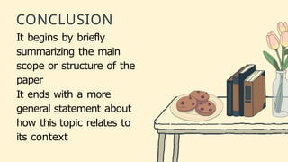 CONCLUSION
It begins by briefly
summarizing the main
scope or structure of the
paper
It ends with a more
general statement about
how this topic relates to
its context
 