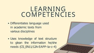 LEARNING
COMPETENCIES
Differentiates language used
in academic texts from
various disciplines
Uses knowledge of text structure
to glean the information he/she
needs (CS_EN11/12A-EAPP-la-c-4)
 