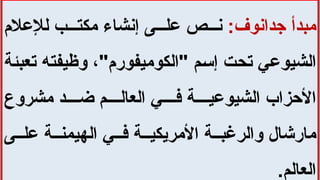 :‫جدانوف‬ ‫مبدأ‬
‫لإلعالم‬ ‫ب‬ ‫مكت‬ ‫إنشاء‬ ‫ى‬ ‫عل‬ ‫ص‬ ‫ن‬
‫تعبئة‬ ‫وظيفته‬ ،"‫"الكوميفورم‬ ‫إسم‬ ‫تحت‬ ‫الشيوعي‬
‫مشروع‬ ‫د‬ ‫ض‬ ‫م‬ ‫العال‬ ‫ي‬ ‫ف‬ ‫ة‬ ‫الشيوعي‬ ‫األحزاب‬
‫ى‬ ‫عل‬ ‫ة‬ ‫الهيمن‬ ‫ي‬ ‫ف‬ ‫ة‬ ‫األمريكي‬ ‫ة‬ ‫والرغب‬ ‫مارشال‬
.‫العالم‬
 