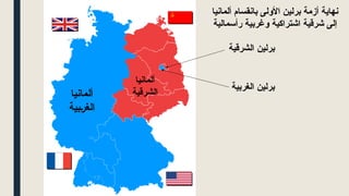 ‫ألمانيا‬ ‫بانقسام‬ ‫األولى‬ ‫برلين‬ ‫أزمة‬ ‫نهاية‬
‫رأسمالية‬ ‫وغربية‬ ‫اشتراكية‬ ‫شرقية‬ ‫إلى‬
‫ألمانيا‬
‫الغربية‬
‫ألمانيا‬
‫الشرقية‬
‫الغربية‬ ‫برلين‬
‫الشرقية‬ ‫برلين‬
 