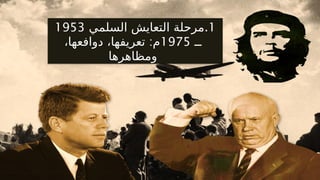 .1
‫السلمي‬ ‫التعايش‬ ‫مرحلة‬
1953
‫ــ‬
1975
:
،‫دوافعها‬ ،‫تعريفها‬ ‫م‬
‫ومظاهرها‬
 