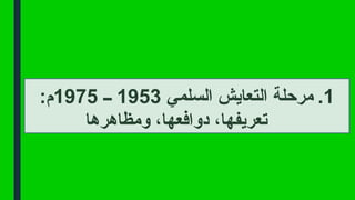 .1
‫السلمي‬ ‫التعايش‬ ‫مرحلة‬
1953
‫ــ‬
1975
:‫م‬
‫ومظاهرها‬ ،‫دوافعها‬ ،‫تعريفها‬
 