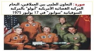 : ‫صورة‬
‫التحام‬ ،‫العمالقين‬ ‫بين‬ ‫العلمي‬ ‫التعاون‬
" "
‫بالمركبة‬ ‫أبولو‬ ‫األمريكية‬ ‫الفضائية‬ ‫المركبة‬
" "
‫في‬ ‫سوايوز‬ ‫السوفياتية‬
17
‫يوليوز‬
1975
 