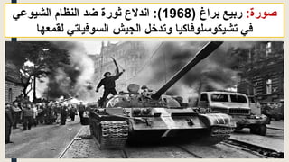 :‫صورة‬
( ‫براغ‬ ‫ربيع‬
1968
‫الشيوعي‬ ‫النظام‬ ‫ضد‬ ‫ثورة‬ ‫اندالع‬ :)
‫لقمعها‬ ‫السوفياتي‬ ‫الجيش‬ ‫وتدخل‬ ‫تشيكوسلوفاكيا‬ ‫في‬
 
