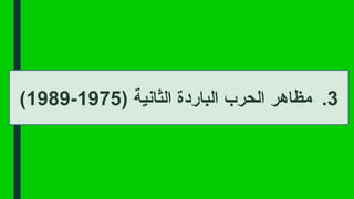 .3
( ‫الثانية‬ ‫الباردة‬ ‫الحرب‬ ‫مظاهر‬
1975
-
1989
)
 