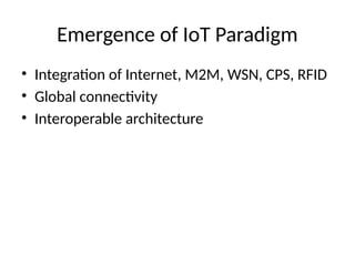 Emergence of IoT Paradigm
• Integration of Internet, M2M, WSN, CPS, RFID
• Global connectivity
• Interoperable architecture
 