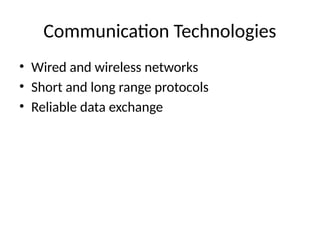 Communication Technologies
• Wired and wireless networks
• Short and long range protocols
• Reliable data exchange
 