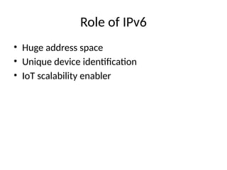Role of IPv6
• Huge address space
• Unique device identification
• IoT scalability enabler
 