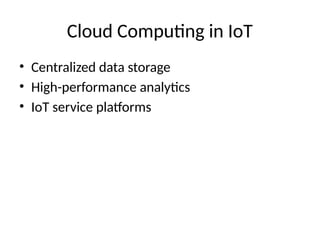 Cloud Computing in IoT
• Centralized data storage
• High-performance analytics
• IoT service platforms
 