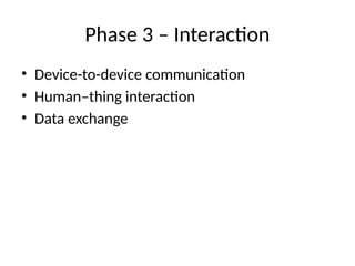 Phase 3 – Interaction
• Device-to-device communication
• Human–thing interaction
• Data exchange
 