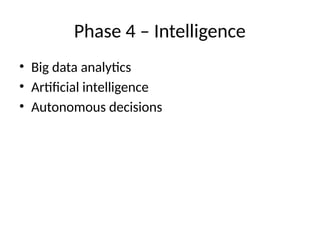 Phase 4 – Intelligence
• Big data analytics
• Artificial intelligence
• Autonomous decisions
 