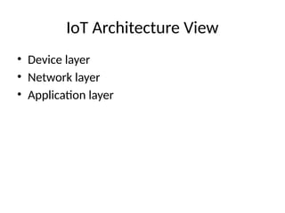 IoT Architecture View
• Device layer
• Network layer
• Application layer
 