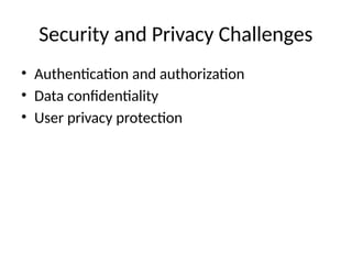 Security and Privacy Challenges
• Authentication and authorization
• Data confidentiality
• User privacy protection
 