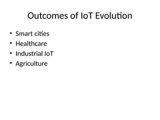 Outcomes of IoT Evolution
• Smart cities
• Healthcare
• Industrial IoT
• Agriculture
 