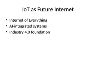 IoT as Future Internet
• Internet of Everything
• AI-integrated systems
• Industry 4.0 foundation
 
