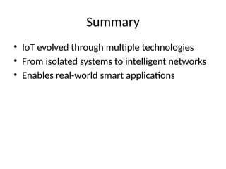 Summary
• IoT evolved through multiple technologies
• From isolated systems to intelligent networks
• Enables real-world smart applications
 