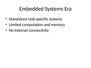 Embedded Systems Era
• Standalone task-specific systems
• Limited computation and memory
• No Internet connectivity
 