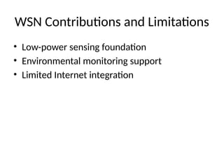 WSN Contributions and Limitations
• Low-power sensing foundation
• Environmental monitoring support
• Limited Internet integration
 