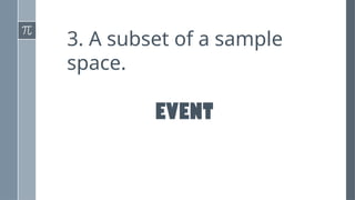 3. A subset of a sample
space.
EVENT
 