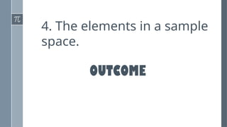 4. The elements in a sample
space.
OUTCOME
 