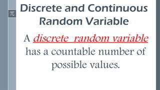 Discrete and Continuous
Random Variable
A discrete random variable
has a countable number of
possible values.
 