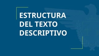 ESTRUCTURA
DEL TEXTO
DESCRIPTIVO
 