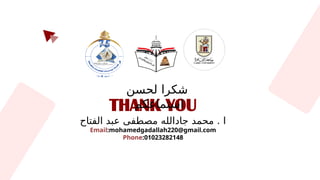 THANK YOU
‫الفتاح‬ ‫عبد‬ ‫مصطفى‬ ‫جادالله‬ ‫محمد‬ . ‫ا‬
Email:mohamedgadallah220@gmail.com
Phone:01023282148
‫لحسن‬ ‫شكرا‬
‫استماعكم‬
 