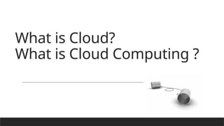 What is Cloud?
What is Cloud Computing ?
 