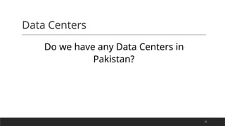 23
Data Centers
Do we have any Data Centers in
Pakistan?
 