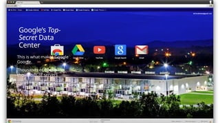 Google’s Top-
Secret Data
Center
This is what makes Google
Google.
Thousands of fiber miles,
thousands of servers
 
