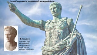 10
Το πολίτευμα και οι στρατιωτικές μεταρρυθμίσεις.
 Μαρμάρινη
προτομή του
Οκταβιανού
(Αύγουστου).
Ρώμη (Ιταλία),
Μουσείο Καπιτωλίου.
 