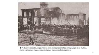  Η Σμύρνη καίγεται, οι χριστιανοί κάτοικοι της προσπαθούν απεγνωσμένα να σωθούν,
ενώ οι ναύτες των συμμαχικών δυνάμεων παρακολουθούν αμέτοχοι
21
 