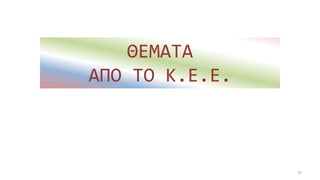 ΘΕΜΑΤΑ
ΑΠΟ ΤΟ Κ.Ε.Ε.
34
 